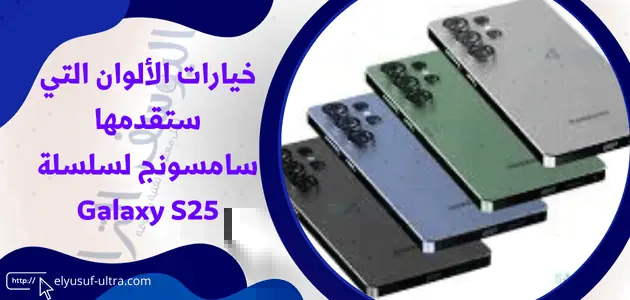 خيارات الألوان التي ستقدمها سامسونج لسلسلة Galaxy S25