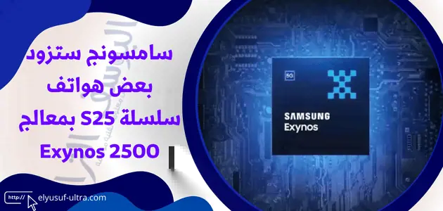 سامسونج ستزود بعض هواتف سلسلة S25 بمعالج Exynos 2500