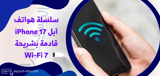 سلسلة هواتف آبل iPhone 17 قادمة بشريحة Wi-Fi 7