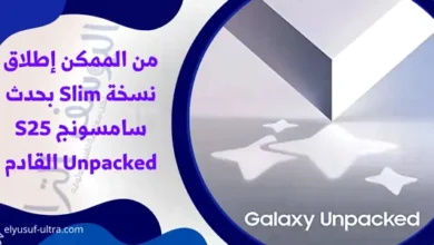 من الممكن إطلاق نسخة Slim بحدث سامسونج S25 Unpacked القادم