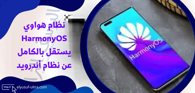 نظام هواوي HarmonyOS يستقل بالكامل عن نظام أندرويد