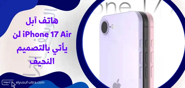 هاتف آبل iPhone 17 Air لن يأتي بالتصميم النحيف