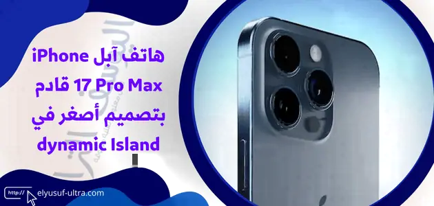 هاتف آبل iPhone 17 Pro Max قادم بتصميم أصغر في dynamic Island