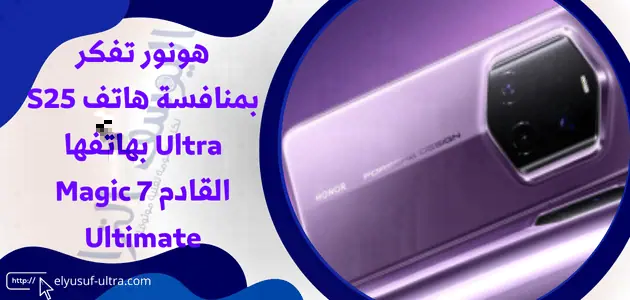 هونور تفكر بمنافسة هاتف S25 Ultra بهاتفها القادم Magic 7 Ultimate