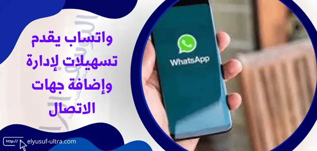 واتساب يقدم تسهيلات لإدارة وإضافة جهات الاتصال