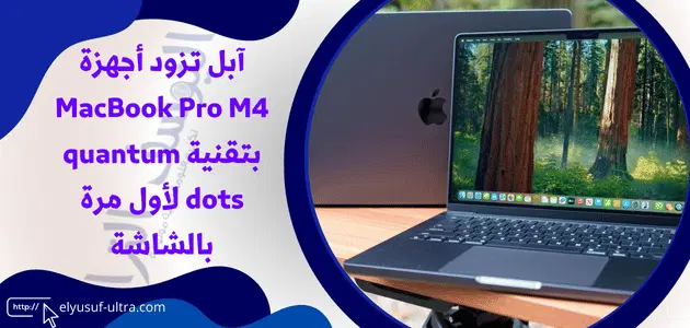 آبل تزود أجهزة MacBook Pro M4 بتقنية quantum dots لأول مرة بالشاشة