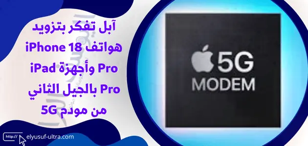 آبل تفكر بتزويد هواتف iPhone 18 Pro وأجهزة iPad Pro بالجيل الثاني من مودم 5G