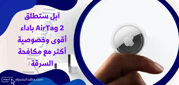 آبل ستطلق AirTag 2 باداء أقوى وخصوصية أكثر مع مكافحة السرقة