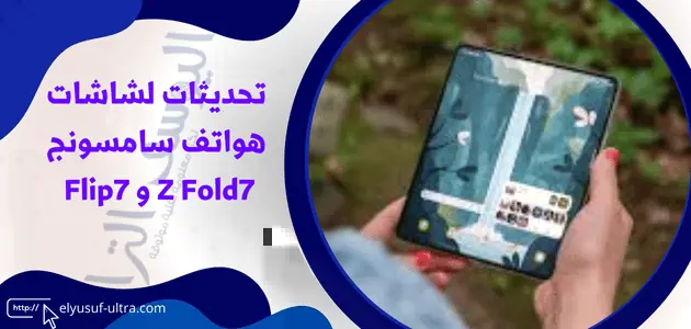 تحديثات لشاشات هواتف سامسونج Z Fold7 و Flip7