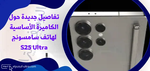 تفاصيل جديدة حول الكاميرة الأساسية لهاتف سامسونج S25 Ultra