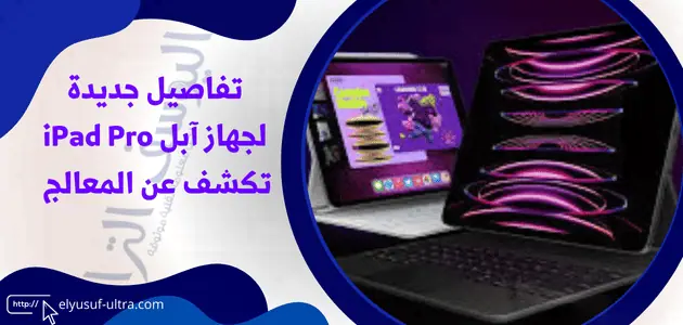 تفاصيل جديدة لجهاز آبل iPad Pro تكشف عن المعالج