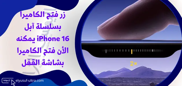 زر فتح الكاميرا بسلسلة آبل iPhone 16 يمكنه الأن فتح الكاميرا بشاشة القفل