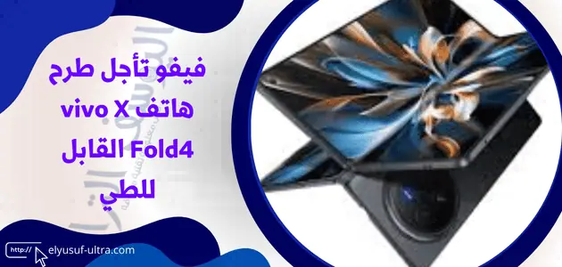 فيفو تأجل طرح هاتف vivo X Fold4 القابل للطي