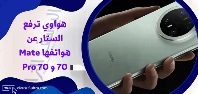 هواوي ترفع الستار عن هواتفها Mate 70 و 70 Pro