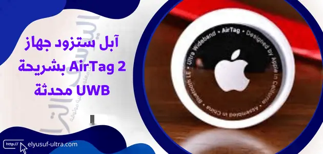 آبل ستزود جهاز AirTag 2 بشريحة UWB محدثة