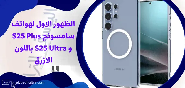 الظهور الاول لهواتف سامسونج S25 Plus و S25 Ultra باللون الازرق