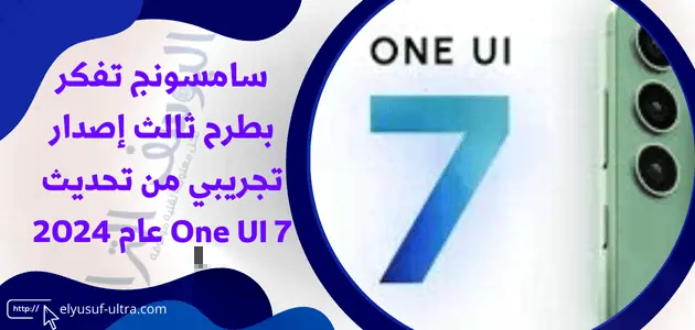 سامسونج تفكر بطرح ثالث إصدار تجريبي من تحديث One UI 7 عام 2024