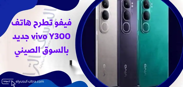 فيفو تطرح هاتف vivo Y300 جديد بالسوق الصيني