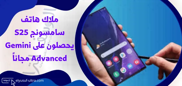 ملاك هاتف سامسونج S25 يحصلون على Gemini Advanced مجاناً