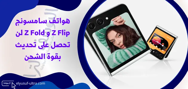 هواتف سامسونج Z Flip و Z Fold لن تحصل على تحديث بقوة الشحن