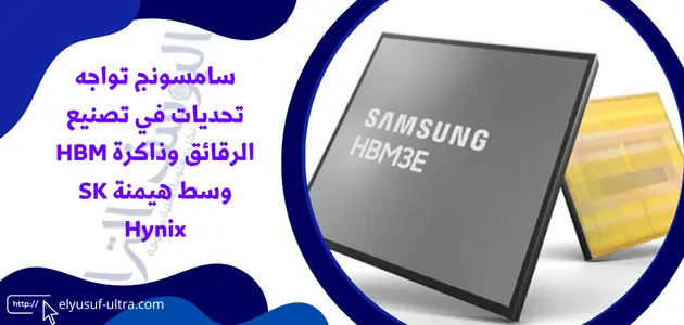 سامسونج تواجه تحديات في تصنيع الرقائق وذاكرة HBM وسط هيمنة SK Hynix