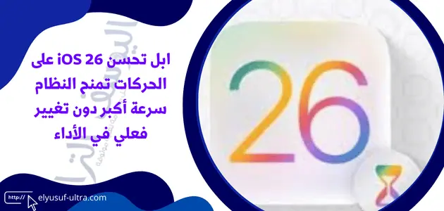 ابل تحسن iOS 26 على الحركات تمنح النظام سرعة أكبر دون تغيير فعلي في الأداء