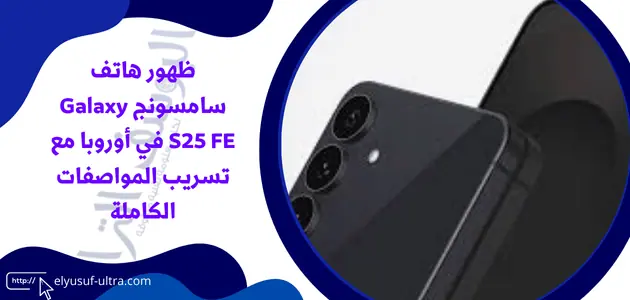 ظهور هاتف سامسونج Galaxy S25 FE في أوروبا مع تسريب المواصفات الكاملة