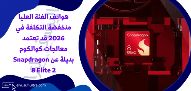 هواتف الفئة العليا منخفضة التكلفة في 2026 قد تعتمد معالجات كوالكوم بديلة عن Snapdragon 8 Elite 2