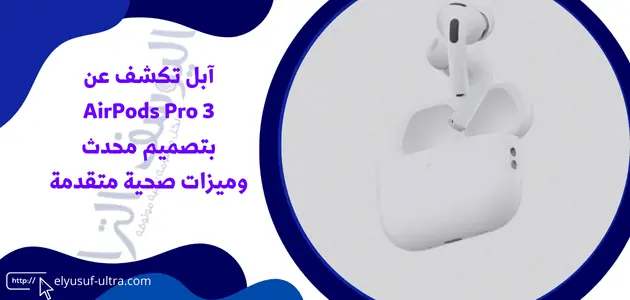 آبل تكشف عن AirPods Pro 3 بتصميم محدث وميزات صحية متقدمة