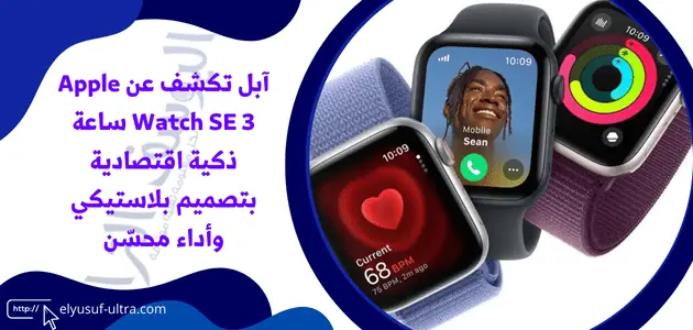 آبل تكشف عن Apple Watch SE 3 ساعة ذكية اقتصادية بتصميم بلاستيكي وأداء محسّن