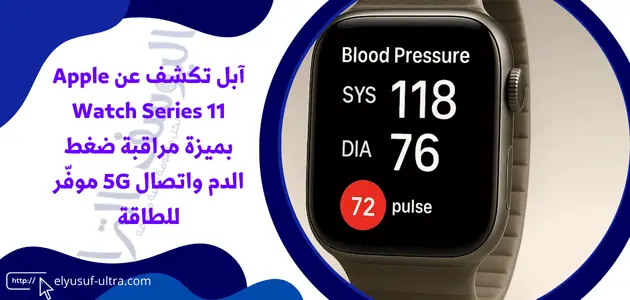 آبل تكشف عن Apple Watch Series 11 بميزة مراقبة ضغط الدم واتصال 5G موفّر للطاقة