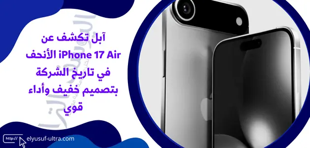 آبل تكشف عن iPhone 17 Air الأنحف في تاريخ الشركة بتصميم خفيف وأداء قوي