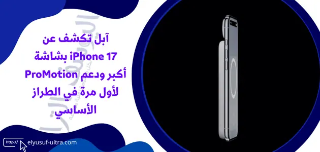 آبل تكشف عن iPhone 17 بشاشة أكبر ودعم ProMotion لأول مرة في الطراز الأساسي