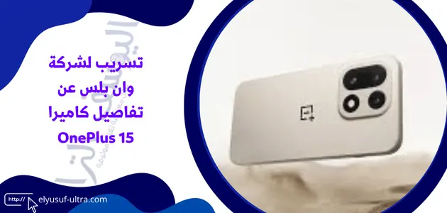 تسريب لشركة وان بلس عن تفاصيل كاميرا OnePlus 15