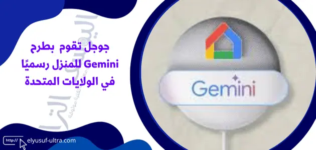 جوجل تقوم بطرح Gemini للمنزل رسميًا في الولايات المتحدة