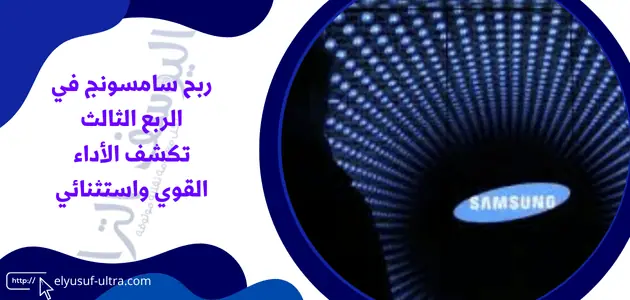 ربح سامسونج في الربع الثالث تكشف الأداء القوي واستثنائي