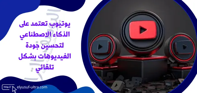 يوتيوب تعتمد على الذكاء الاصطناعي لتحسين جودة الفيديوهات بشكل تلقائي