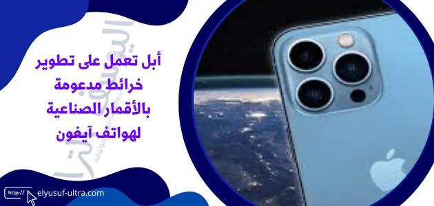 أبل تعمل على تطوير خرائط مدعومة بالأقمار الصناعية لهواتف آيفون