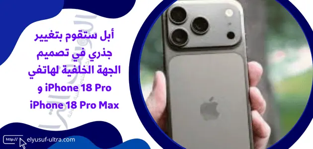 أبل ستقوم بتغيير جذري في تصميم الجهة الخلفية لهاتفي iPhone 18 Pro و iPhone 18 Pro Max