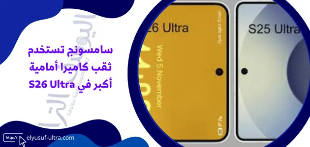 سامسونج تستخدم ثقب كاميرا أمامية أكبر في S26 Ultra
